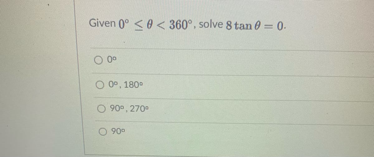 Given 0° <0 < 360°, solve 8 tan 0 = 0.
0°
0°, 180°
O 90P, 270°
900
