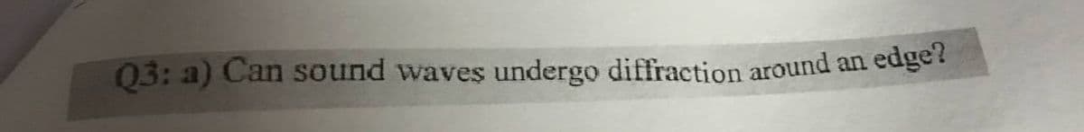 Q3: a) Can sound waves undergo diffraction around an
edge?