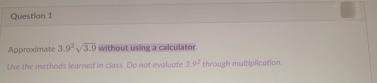 Question 1
Approximate 3.92√3.9 without using a calculator.
Use the methods learned in class. Do not evaluate 3.92 through multiplication.