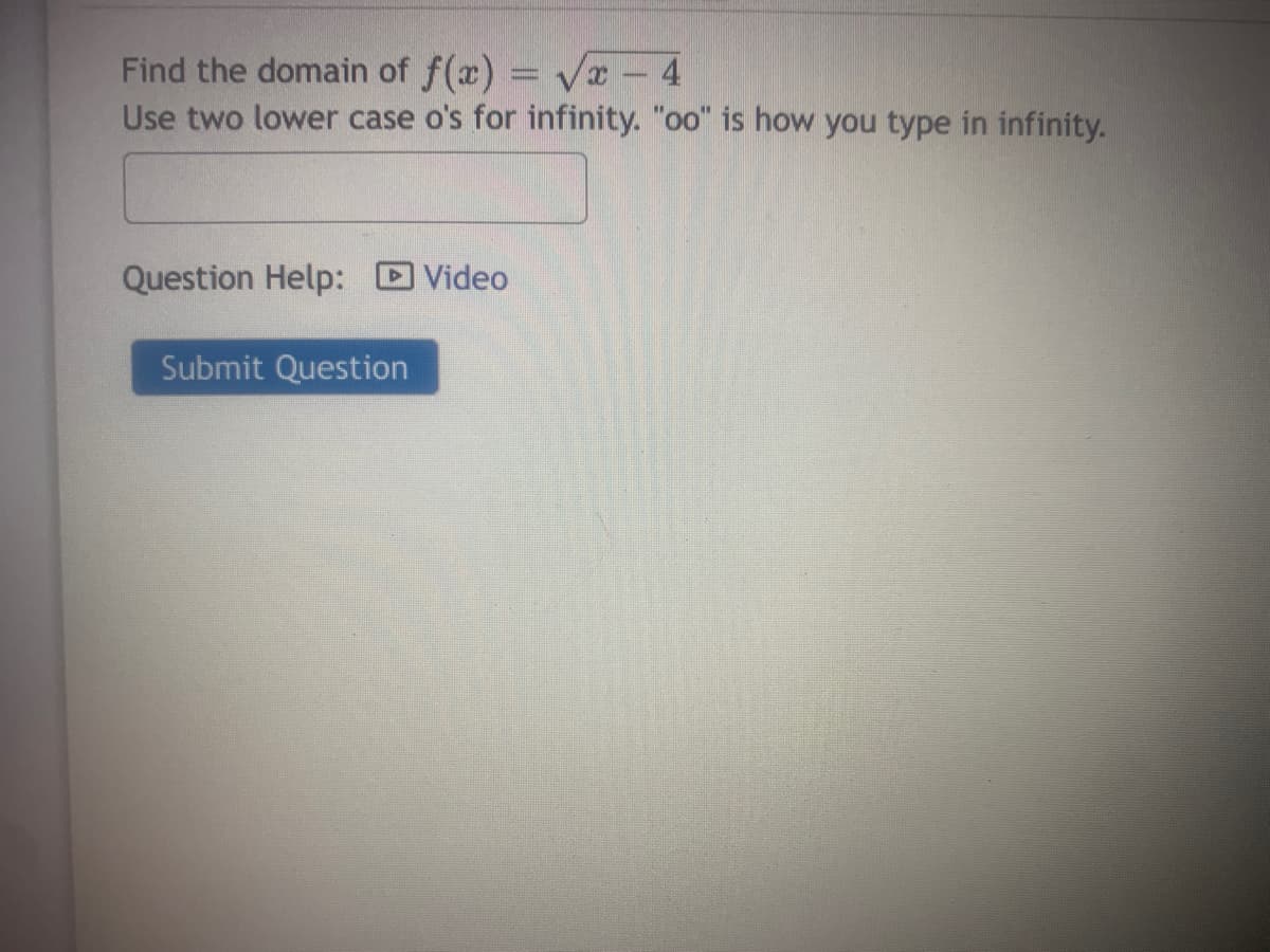 Find the domain of f(x) = Vx 4
Use two lower case o's for infinity. "oo" is how you type in infinity.
Question Help:
Video
Submit Question
