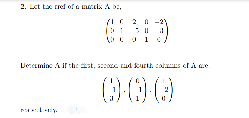 2. Let the rref of a matrix A be,
0 -2
0 1 -5 0 -3
1 0
2 0
0 0
0 1
6.
Determine A if the first, second and fourth columns of A are,
1
-2
respectively.
