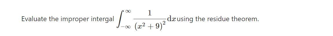 Evaluate the improper intergal
1
dxusing the residue theorem.
(x2 + 9)?
