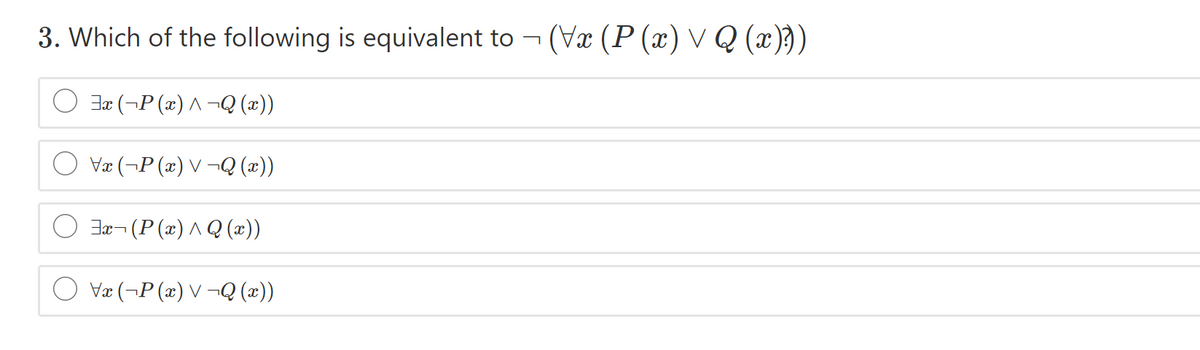 3. Which of the following is equivalent to - (Væ (P (x) V Q (x)})
Jæ (¬P (x) ^ ¬Q (x))
Væ (¬P (x) V ¬Q (æ))
Jx¬ (P(x) ^ Q (x))
Væ (¬P (x) V ¬Q (x))
