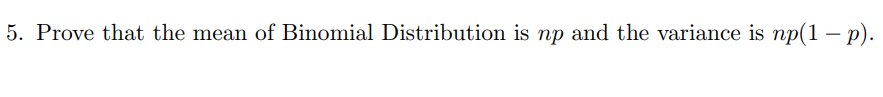 5. Prove that the mean of Binomial Distribution is np and the variance is np(1 – p).
