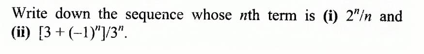 Write down the sequence whose nth term is (i) 2"/n and
(ii) [3+ (-1)"]/3".