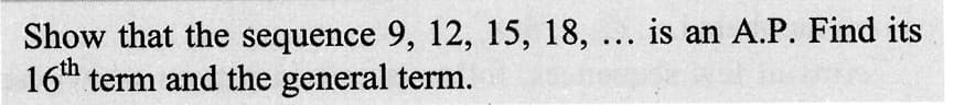 Show that the sequence 9, 12, 15, 18, ... is an A.P. Find its
16th term and the general term.