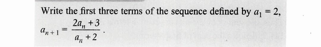 Write the first three terms of the sequence defined by a₁ = 2,
20₁
+3
an
an +1
=
+2