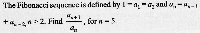 The Fibonacci sequence is defined by 1 = a₁ = a₂ and a₂=ªn-1
an+1
for n = 5.
an
+
an-2, n > 2. Find