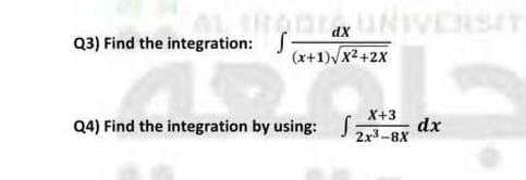 RADUNVERSIT
(x+1) x2+2x
Q3) Find the integration: S.
X+3
Q4) Find the integration by using: S
dx
2x3-8X
