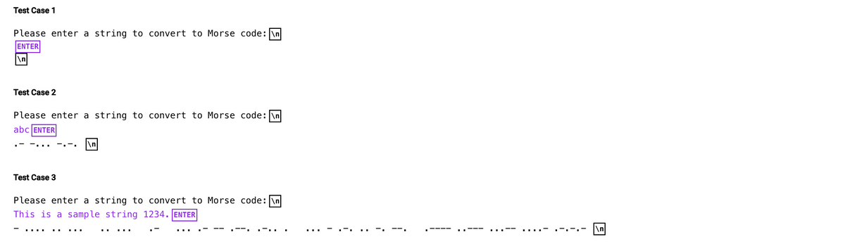 Test Case 1
Please enter a string to convert to Morse code: \n
ENTER
\n
Test Case 2
Please enter a string to convert to Morse code: \n
abc ENTER
Test Case 3
\n
Please enter a string to convert to Morse code: \n
This is a sample string 1234. ENTER
\n