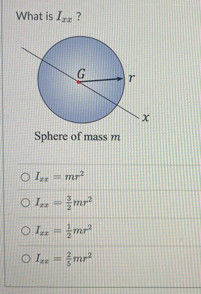 What is I?
G
Sphere of mass m
O IT = mr²
○ Ixx = ²/³ mr²
○ Ixx = ² mr²
○ Ixx = ² mr²
r
४