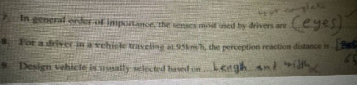 commplets
(eyes)
2. In general onder of importance, the senses most used by drivers are
8. For a driver in a vehicle traveling at 95km/h, the perception reaction distance is [
60
> Design vehicle is usually selected based on length and width