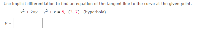 Use implicit differentiation to find an equation of the tangent line to the curve at the given point.
x2 + 2xy – y2 + x = 5, (3, 7) (hyperbola)
y =
