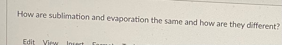 How are sublimation and evaporation the same and how are
they different?
Edit View
Insert
Cormes
