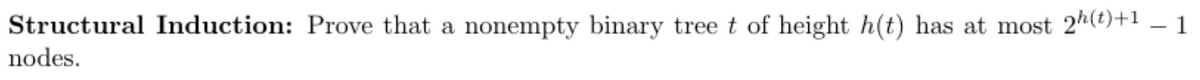 Structural Induction: Prove that a
nonempty binary tree t of height h(t) has at most 2(t)+1 – 1
nodes.
