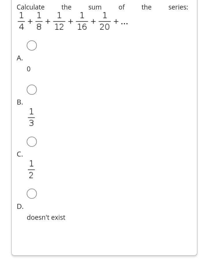 Calculate
the
sum
of
the
series:
1
+
4
1
+
12
1
1
+
+
+ ...
8.
16
20
A.
1
3
С.
2
D.
doesn't exist
B.
