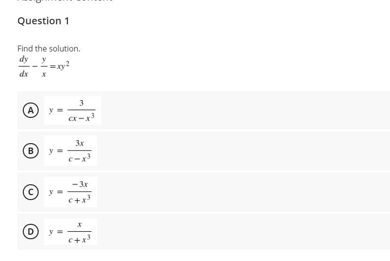 Question 1
Find the solution.
dy y
dx
A
y =
cx – x3
3x
B
y =
c-x3
- 3x
y =
C+x3
y =
c+x3
3.
