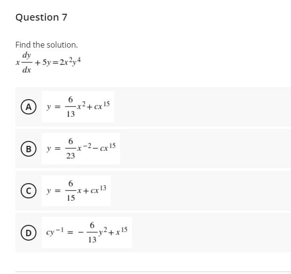 Question 7
Find the solution.
dy
x-+5y=2x?y4
dx
6
A
x²+cx!5
y =
13
- cx 15
y =
23
y = -x+cxr13
15
cy-1 =
6
,2+x15
13
D
-
B.
