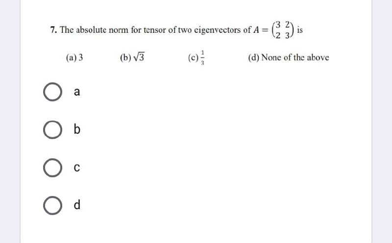 7. The absolute norm for tensor of two eigenvectors of A = (23) is
(a) 3
(b) √3
O
O b
O c
O d
a
(d) None of the above