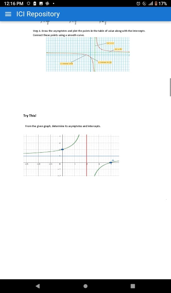 12:16 PM O D - B
O e .ll A 17%
= ICI Repository
Step 4. Draw the asymptotes and plot the points in the table of value along with the intercepts.
Connect these points using a smooth curve.
Try This!
From the given graph, determine its asymptotes and intercepts.
