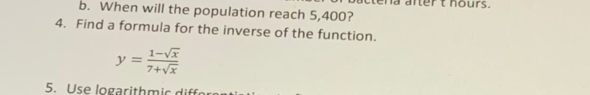 hóurs.
b. When will the population reach 5,400?
4. Find a formula for the inverse of the function.
1-Vx
7+vx
y =
5. Use logarithmic difforo
