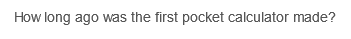 How long ago was the first pocket calculator made?
