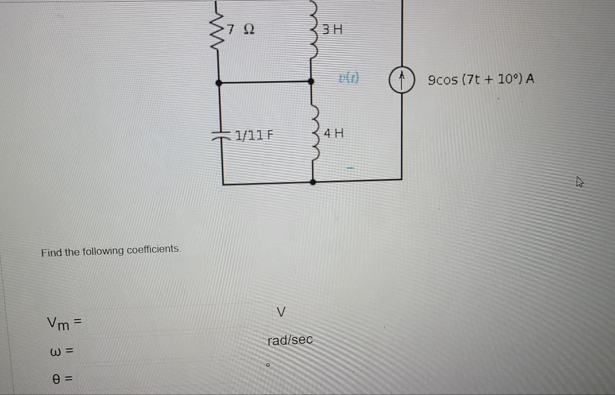 Find the following coefficients.
Vm=
W=
0=
Lim
22
1/11 F
V
rad/sec
3H
4 H
9cos (7t +10°) A
B