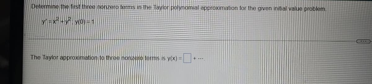 Determine the first three nonzero terms in the Taylor polynomial approximation for the given initial value problem.
y=xf+y y(0) = 1
The Taylor approximation to three nonzero terms is y(x) =|
