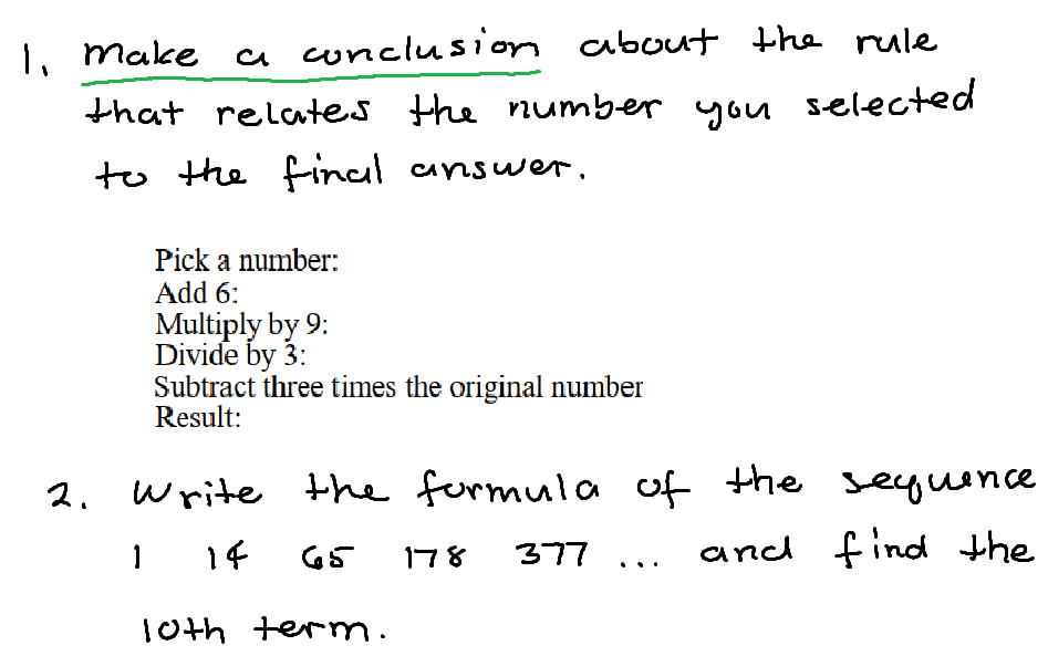 a conclusion about the rule
selected
1, Make
that relates the number you
to the final answe.
Pick a number:
Add 6:
Multiply by 9:
Divide by 3:
Subtract three times the original number
Result:
2.
Write the fermula of the
seguence
1 14
and find the
1
65
178
377
10th term.
