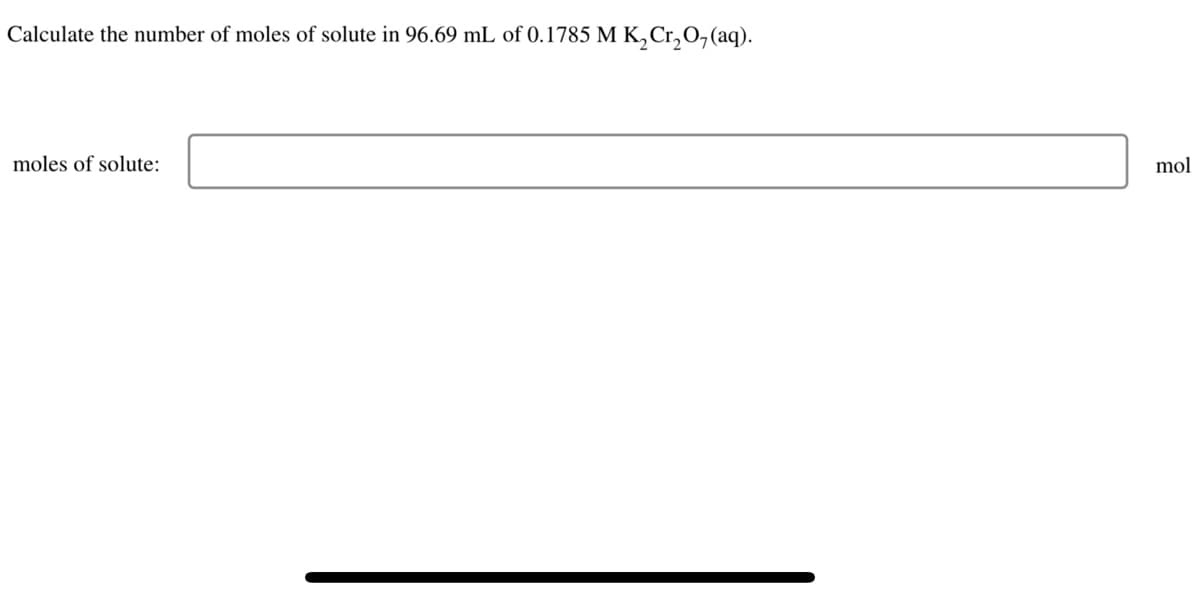 Calculate the number of moles of solute in 96.69 mL of 0.1785 M K,Cr,O,(aq).
moles of solute:
mol
