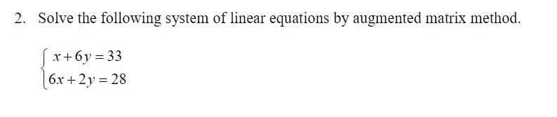 Solve the following system of linear equations by augmented matrix method.
x+6y = 33
6x +2y = 28
