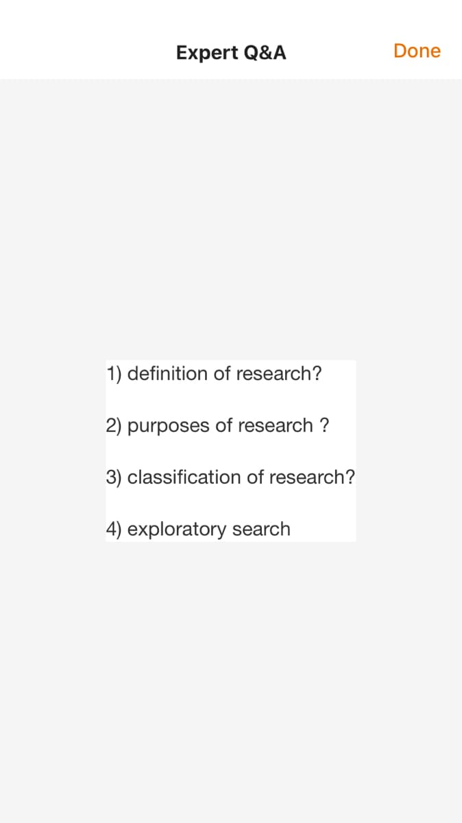 Expert Q&A
Done
1) definition of research?
2) purposes of research ?
3) classification of research?
4) exploratory search
