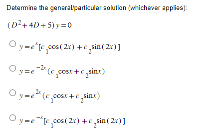 Determine the general/particular solution (whichever applies):
(D²+4D+5)y=0
y=e*[c₁cos (2x) +csin (2x)]
Oy=e-2 (ccosx+c sinx)
2x
Oy=e² (ccosx+c sinx)
Oy=e
y=e¯*[c₁_cos (2x) + c₂sin (2x)]