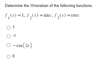 Determine the Wronskian of the following functions:
f₁(x) = 1, f₂(x) = sinx, f(x) = cosx
0 1
O -1
O - cos (2x)
O 0