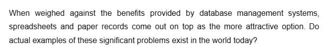 When weighed against the benefits provided by database management systems,
spreadsheets and paper records come out on top as the more attractive option. Do
actual examples of these significant problems exist in the world today?