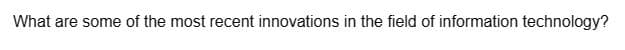 What are some of the most recent innovations in the field of information technology?