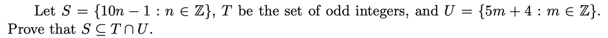 Let S = {10n – 1: n € Z}, T be the set of odd integers, and U = {5m + 4 : m e Z}.
Prove that SCTNU.
-
