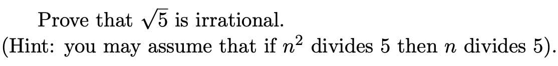 Prove that v5 is irrational.
(Hint: you may assume that if n2 divides 5 then n divides 5).
