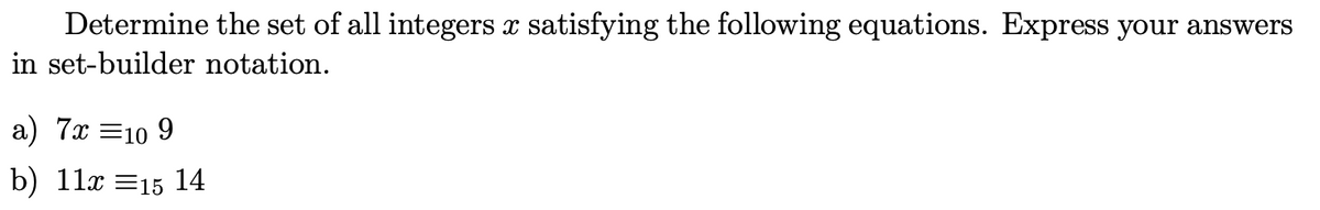 Determine the set of all integers x satisfying the following equations. Express your answers
in set-builder notation.
a) 7x =10
b) 11x =15 14
