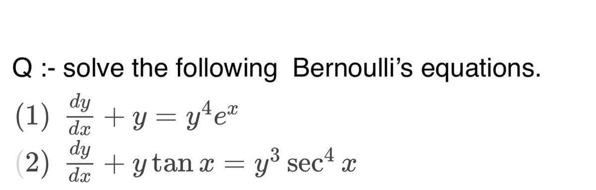 :- solve the following Bernoulli's equations.
dy
(1) + y = y ¹ex
dx
dy
(2) + ytan x = y³ sec4 x
dx