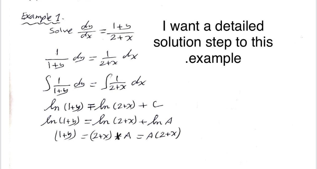 Example 1.
Solve
1
5+!
dy
day
=
571
2+x
хр т
2+x
I want a detailed
solution step to this
.example
Sity dy = S2+x dx
In (1+y) = ln (2+x) + C
In (1+y) = ln (2+x) + In A
(1+b) = (2+x) * A = A (2+x)