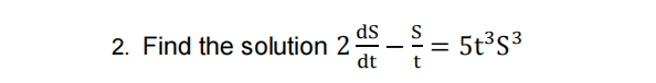 dS
S
2. Find the solution 2- = 5t°s3
dt
t
