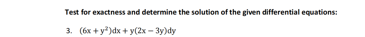 Test for exactness and determine the solution of the given differential equations:
3. (бх + у?)dx + y(2х — Зу)dy
