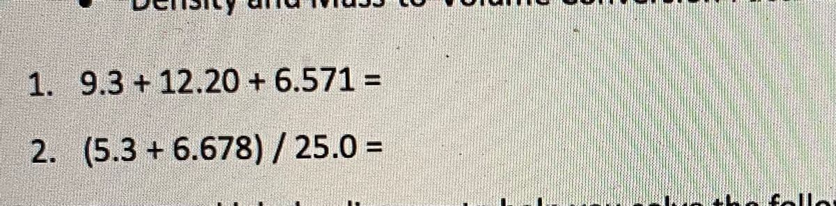 1. 9.3+12.20 + 6.571 =
2. (5.3 + 6.678) / 25.0 =
