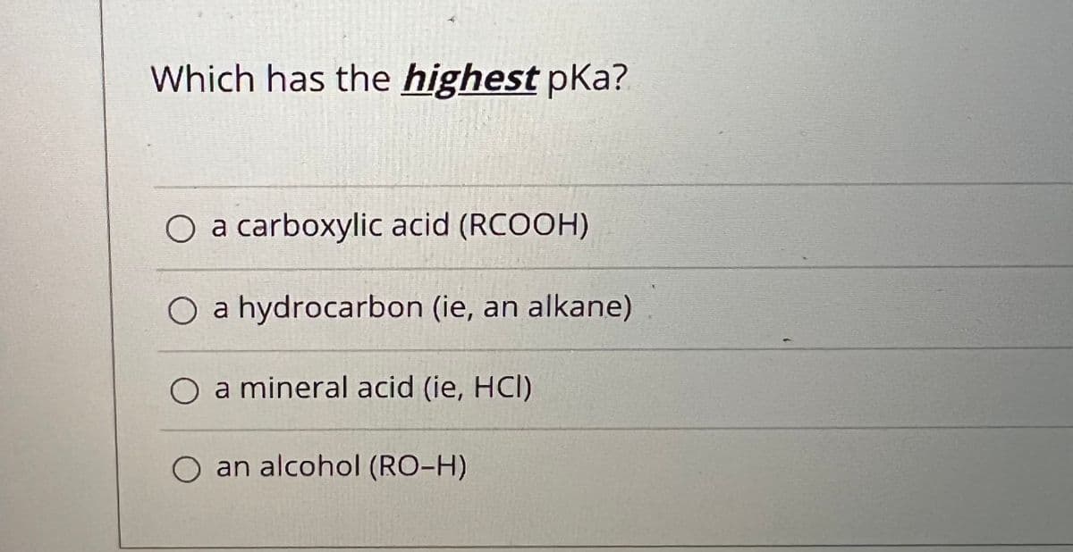 Which has the highest pKa?
O a carboxylic acid (RCOOH)
O a hydrocarbon (ie, an alkane)
O a mineral acid (ie, HCI)
O an alcohol (RO-H)
