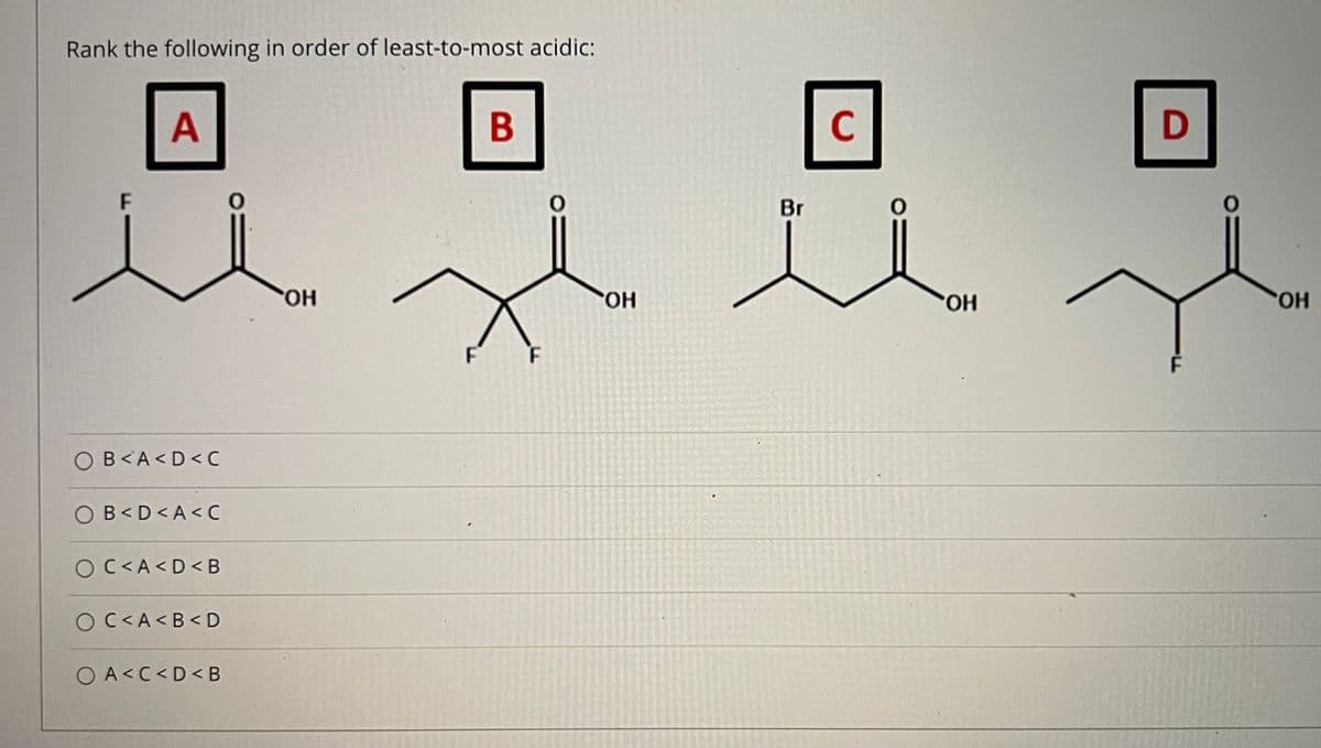 Rank the following in order of least-to-most acidic:
A
B
C
Br
HO,
HO.
HO.
HO
OB<A<D< C
B<D<A<C
OC<A<D< B
OC<A<B<D
OA<C<D< B
