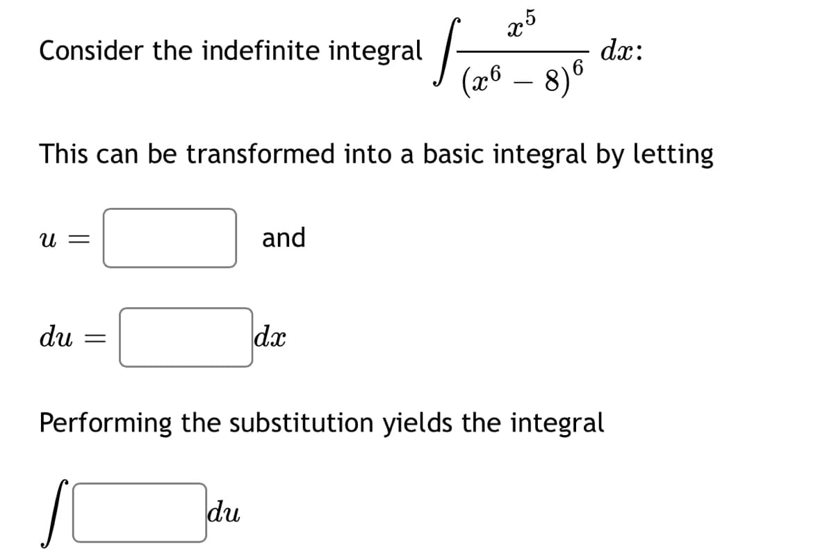 Consider the indefinite integral
25
dæ:
(26 – 8)6
This can be transformed into a basic integral by letting
U =
and
du
dx
Performing the substitution yields the integral
du
