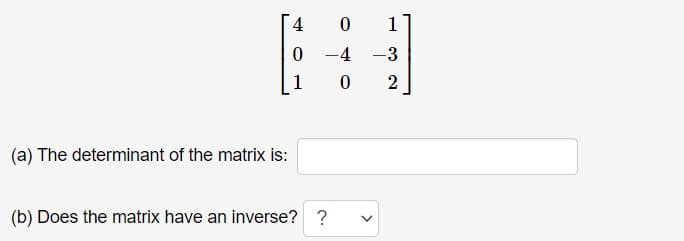 4
1
0 -4 -3
1
2
(a) The determinant of the matrix is:
(b) Does the matrix have an inverse? ?
