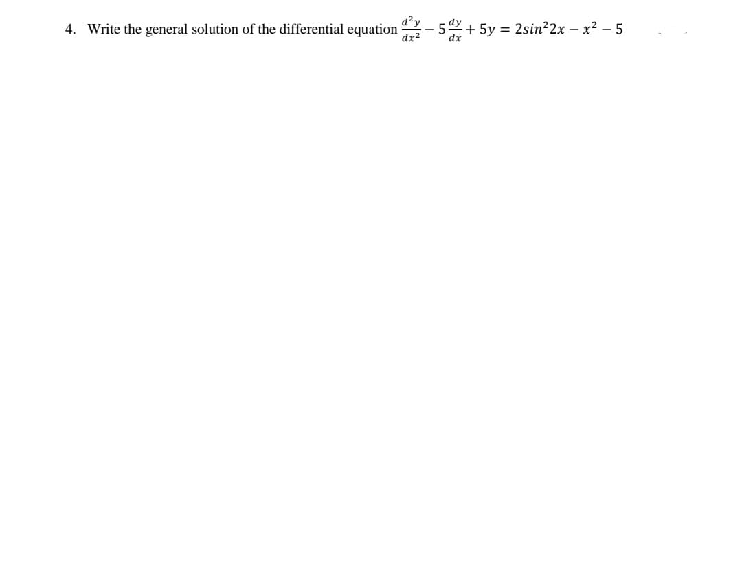 4. Write the general solution of the differential equation
dx²
dx
+ 5y = 2sin²2x-x²5