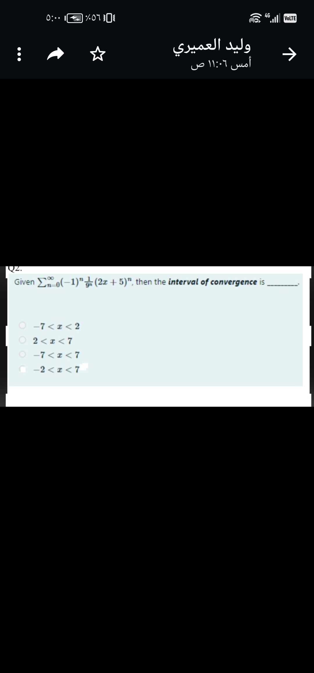 0:00
%07 ³0
© -7 < x < 2
2 <r< 7
-7 < < 7
-2 <
< 7
وليد العميري
أمس 11:06 ص
Given Lx_o(-1)" } (2z + 5)", then the interval of convergence is
VOLTE